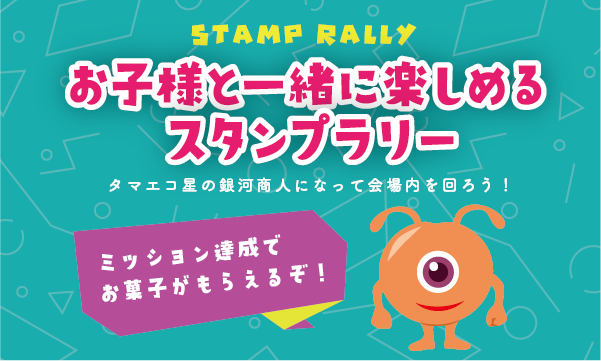 お子さまと一緒に楽しめるスタンプラリー タマエコ星の銀河商人になって会場内を回ろう