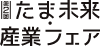 企業と暮らしとイノベーションをつなぐ展示会 たま未来・産業フェア